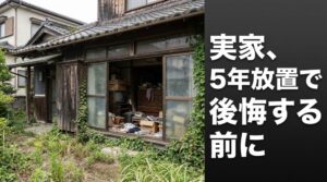 「親が施設に入ってから5年、実家がそのままになっている」そのまま放置するほど、後の費用と手間が増えていきます。