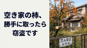 「空き家の柿だから、取ってもいいでしょ」は通りません。私の所有する空き家でも柿を盗まれ、被害届を出しました。窃盗罪・住居侵入罪になる話