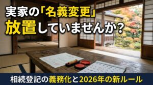 実家の名義変更、放置していませんか？ 相続登記義務化のポイントと、2026年から始まった「手続きをラクにする」新ルール